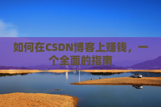 如何在CSDN博客上赚钱，一个全面的指南